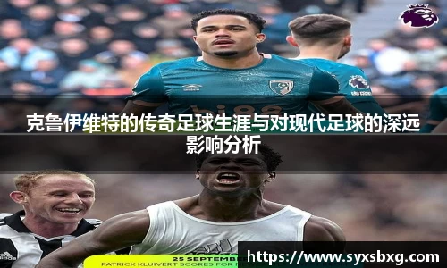 克鲁伊维特的传奇足球生涯与对现代足球的深远影响分析