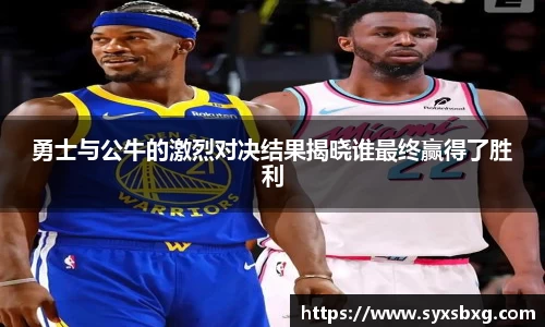 勇士与公牛的激烈对决结果揭晓谁最终赢得了胜利