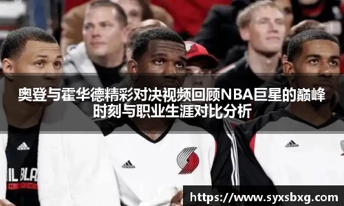 奥登与霍华德精彩对决视频回顾NBA巨星的巅峰时刻与职业生涯对比分析